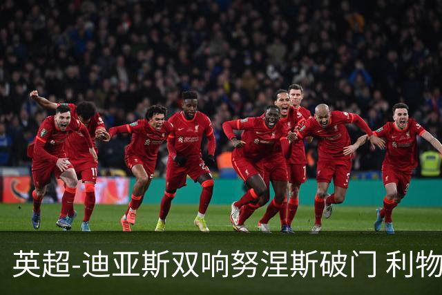 英超-迪亚斯双响努涅斯破门 利物浦3-0伯恩茅斯